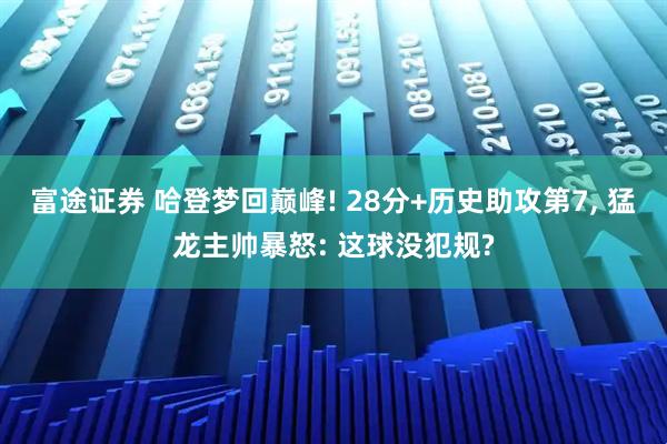 富途证券 哈登梦回巅峰! 28分+历史助攻第7, 猛龙主帅暴怒: 这球没犯规?